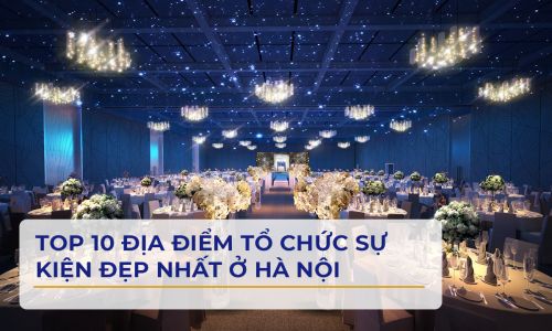 Top 10 địa điểm tổ chức sự kiện đẹp nhất ở Hà Nội